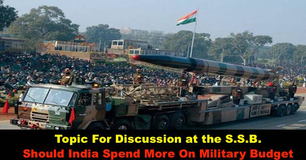 Topic For Discussion at the S.S.B.  Should India Spend More On Military Budget?